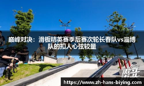 巅峰对决:滑板精英赛季后赛次轮长春队vs淄博队的扣人心弦较量